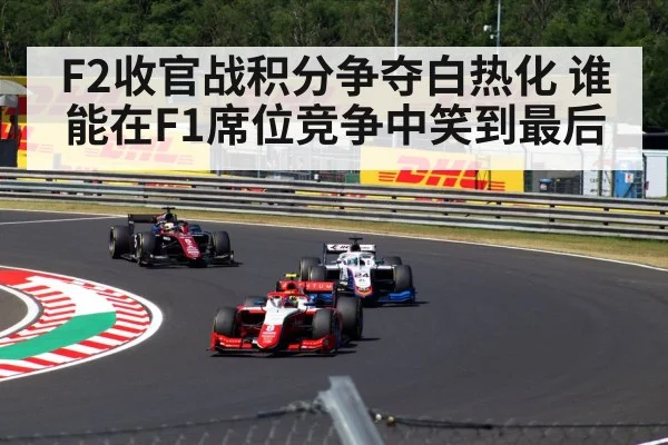 F2收官战积分争夺白热化 谁能在F1席位竞争中笑到最后