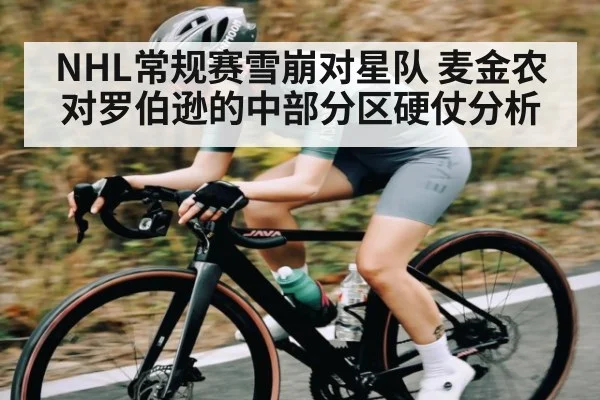 NHL常规赛雪崩对星队 麦金农对罗伯逊的中部分区硬仗分析