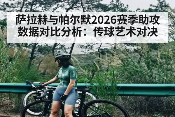 萨拉赫与帕尔默2026赛季助攻数据对比分析:传球艺术对决